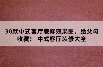 30款中式客厅装修效果图，给父母收藏！ 中式客厅装修大全